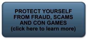 PROTECT YOURSELF FROM FRAUD, SCAMS AND CON GAMES (click here to learn more)